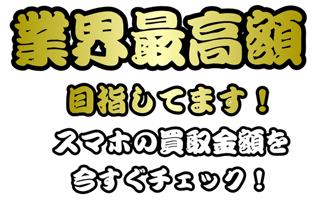 業界最高額目指してます！スマホの買取金額を今すぐチェック！