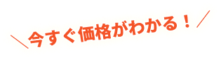 今すぐ価格が分かる！