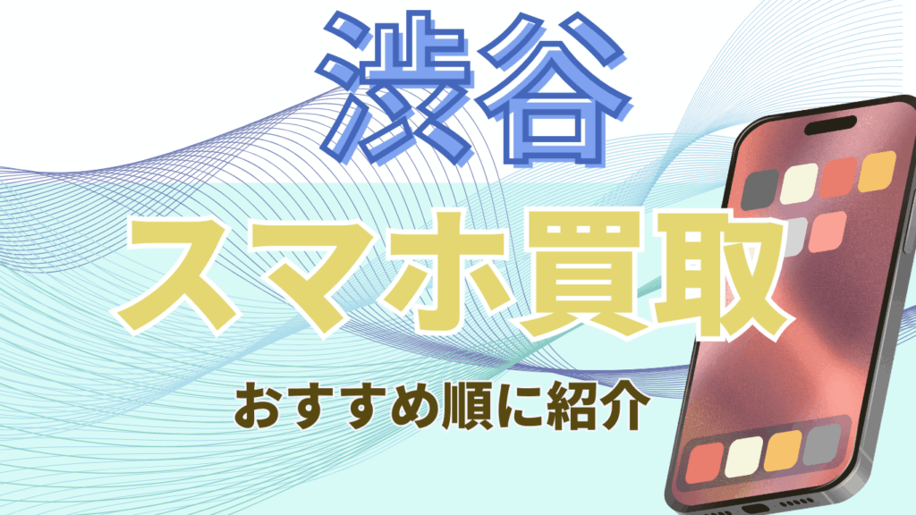 渋谷　おすすめ　スマホ買取