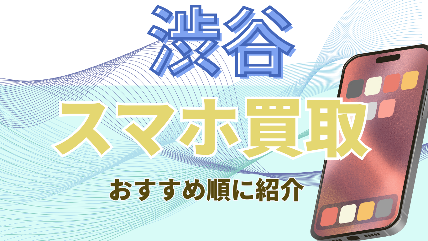 渋谷　おすすめ　スマホ買取