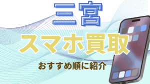 三宮でスマホ買取おすすめ高額ランキング15選｜画面割れ・残債ありもOK