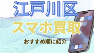 江戸川区でスマホ買取おすすめ高額店舗ランキング8選！高価買取店舗はここ