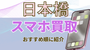 日本橋でスマホ買取おすすめ高額ランキング8選！キャンペーン情報あり