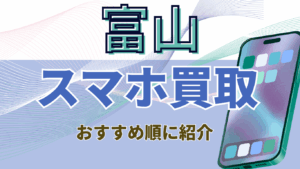 富山でスマホ買取がおすすめの高額店舗ランキング11選！キャンペーン情報有