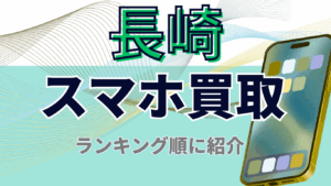 長崎でスマホ買取がおすすめの高額店舗ランキング7選｜画面割れ・残債有OK