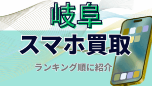 岐阜でおすすめのスマホ買取店舗高額ランキング7選｜画面割れ・残債有対応