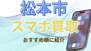 松本市でおすすめのスマホ買取店10選!地域内高額買取可能店を紹介