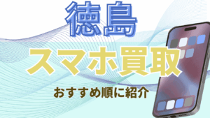 徳島でおすすめのスマホ買取店19選！高額買取が叶う買取店完全ガイド