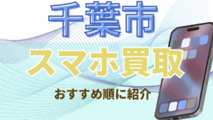 千葉市でおすすめのスマホ買取店7選！初めての来店でも高額買取が叶う店舗を厳選