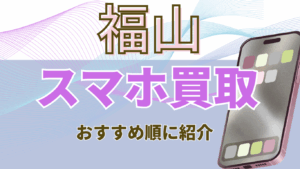 福山でおすすめのスマホ買取店20選！残債・画面割れでも高額買取できる