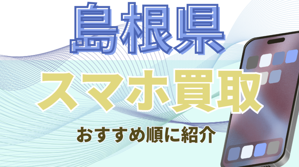 島根県　スマホ買取　おすすめ