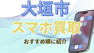 大垣市で探すスマホ買取おすすめ高額店舗ランキング13選！残債ありでも査定可能！