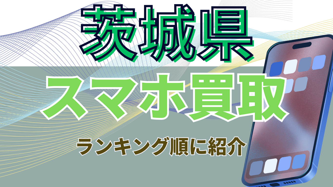 スマホ買取　茨城県　おすすめ