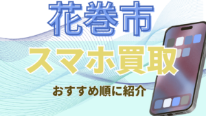 花巻市でスマホ買取おすすめ店舗4選！画面割れやジャンク品の高価買取も実施中