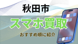 秋田市で画面割れやジャンク品も高価買取！スマホ買取おすすめ店舗13選！