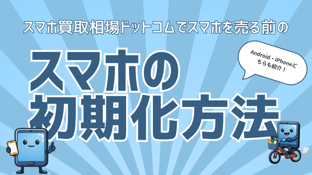 スマホ端末の初期化方法を紹介！Android・iPhoneどちらもご紹介