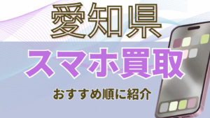 愛知県のスマホ買取おすすめ高額ランキング20選！価格一覧・残債・画面割れ対応店も紹介