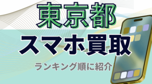 東京都のスマホ買取おすすめ高額ランキング20選！価格一覧・残債・画面割れ対応店も紹介