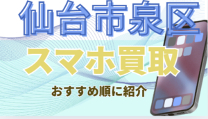 泉区でスマホ買取おすすめ高額店舗ランキング9選！残債・画面割れも高価買取！