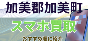 加美郡加美町でスマホ買取おすすめ2選！画面割れも高額！キャンペーン中のランキング