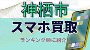 神栖市でスマホ買取ならここ！高額査定のおすすめランキング13選！画面割れも高価