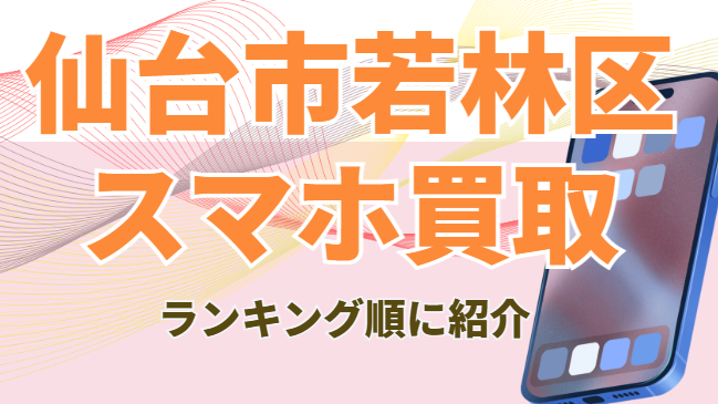 仙台市若林区　スマホ買取　おすすめ