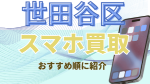 世田谷区でスマホ買取おすすめ13選！高額査定の店舗ランキング！画面割れ・残債ありもOK