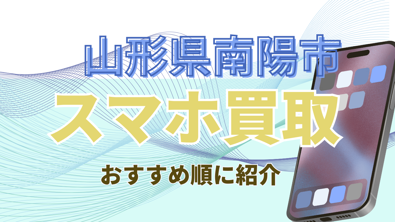 山形県南陽市　スマホ買取　お進め