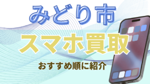 みどり市でスマホ買取がおすすめな高買取ランキング4選