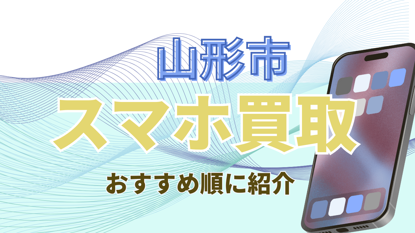 スマホ買取　山形市おすすめ