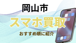 岡山市でスマホ買取おすすめ高額ランキング7選！残債OK＆高価キャンペーン