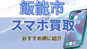 飯能市でスマホ買取するならここ！おすすめ店舗ランキング4選！