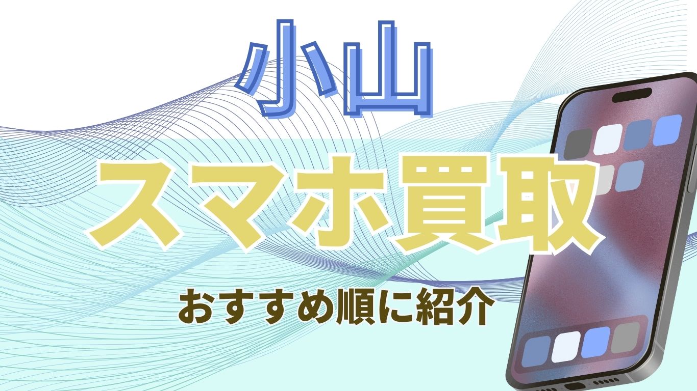 小山　スマホ買取　おすすめ