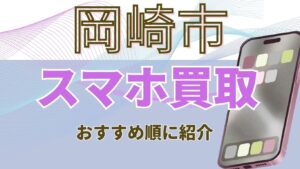 岡崎市でスマホ買取おすすめ高額店舗ランキング10選！キャンペーンでお得に買取！