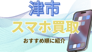 津市でおすすめのスマホ高額買取店8選！高価買取店ランキング！