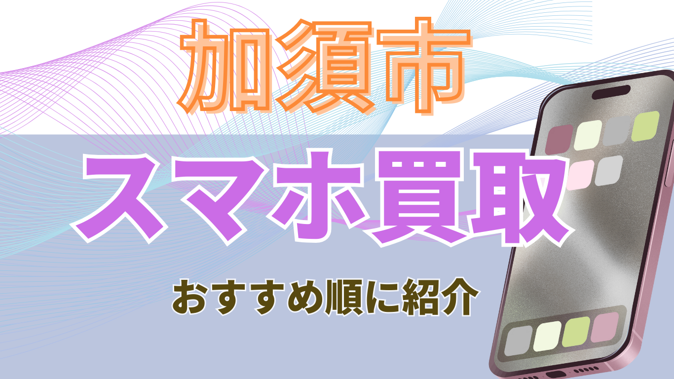 スマホ買取　加須市　おすすめ