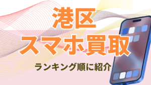港区のスマホ買取おすすめ7選！高価買取のコツや画面割れ・ジャンク品対応店を徹底解説
