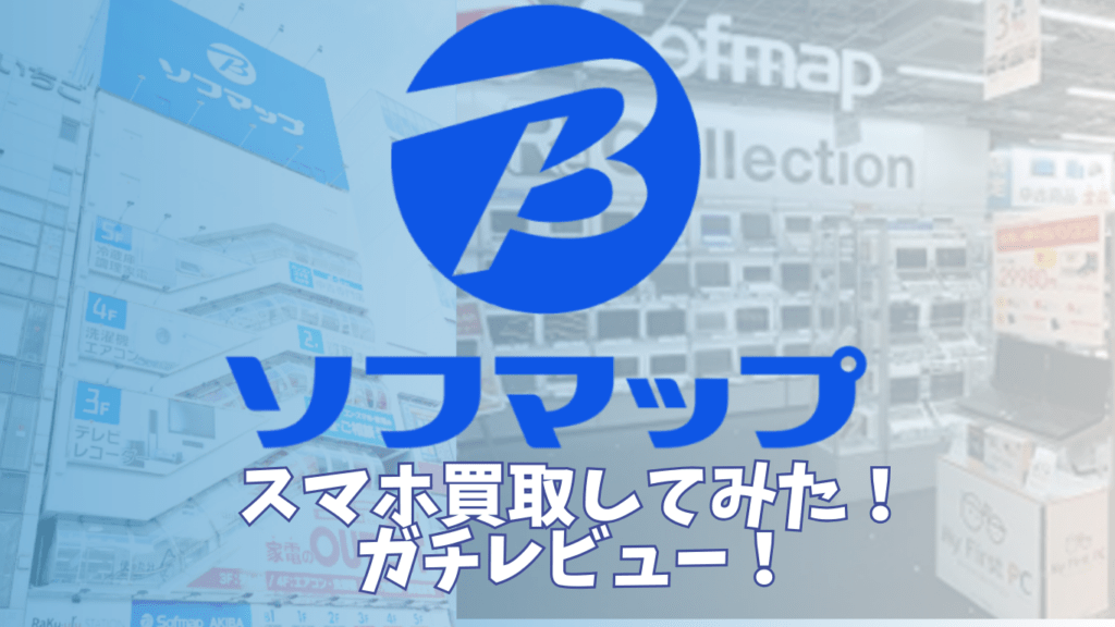 ソフマップのスマホ買取をレビュー！4台査定した結果と正直な感想