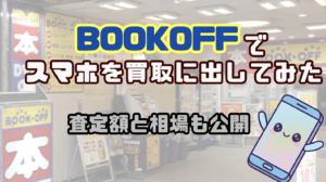 中古スマホはBOOKOFFで売るのが正解？Android機種のリアルな査定額を公開！