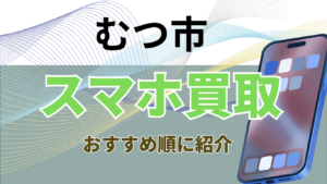 むつ市でおすすめのスマホ買取がおすすめの店舗10選！残債OKの店舗！