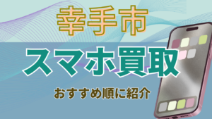 幸手市でスマホ買取がおすすめの店舗6選！ハイエンドやジャンクもOK