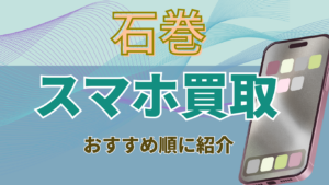 石巻　スマホ買取　おすすめ