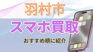 羽村市でおすすめのスマホ買取店舗5選を紹介！価格一覧と口コミつき