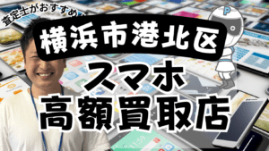 横浜市港北区のスマホ買取がおすすめな高額店舗15選！残債もOK！