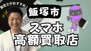 飯塚市のスマホ買取がおすすめな店舗4選！ジャンクも高額！
